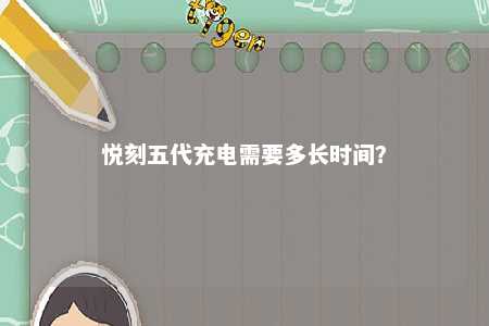 悦刻五代充电需要多长时间？ 